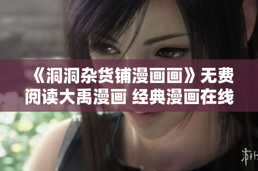 《洞洞杂货铺漫画画》无费阅读大禹漫画 经典漫画在线观看 