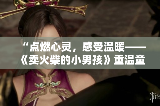 “点燃心灵，感受温暖——《卖火柴的小男孩》重温童年情怀”