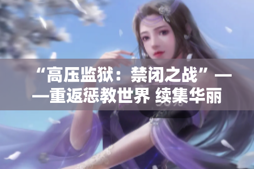 “高压监狱：禁闭之战”——重返惩教世界 续集华丽登场