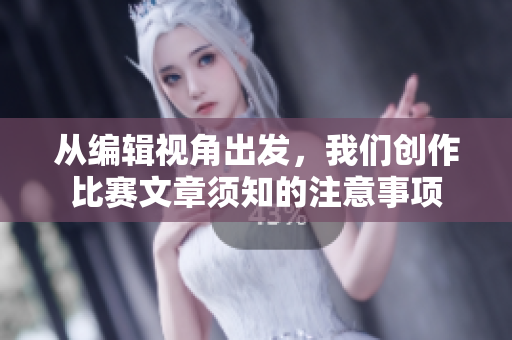 从编辑视角出发，我们创作比赛文章须知的注意事项