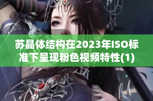 苏晶体结构在2023年ISO标准下呈现粉色视频特性(1)