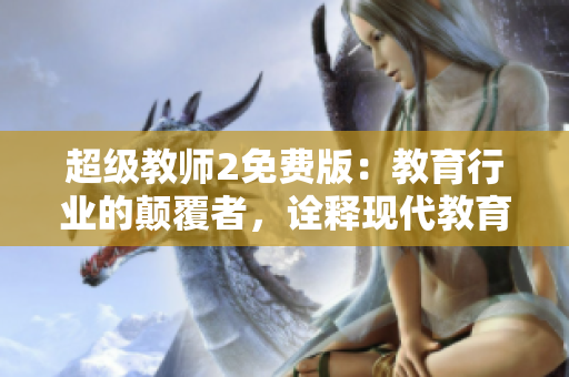 超级教师2免费版：教育行业的颠覆者，诠释现代教育的力量！