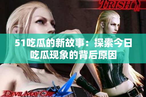 51吃瓜的新故事：探索今日吃瓜现象的背后原因