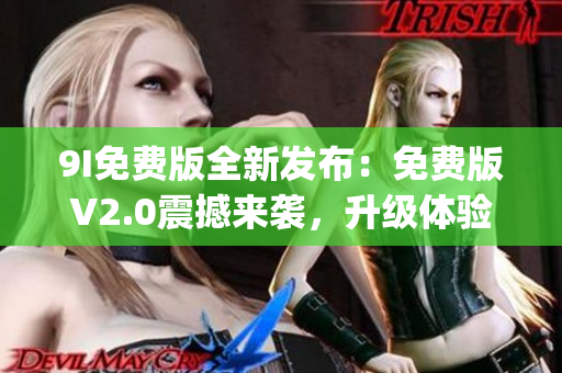 9I免费版全新发布：免费版V2.0震撼来袭，升级体验大幅提升(1)