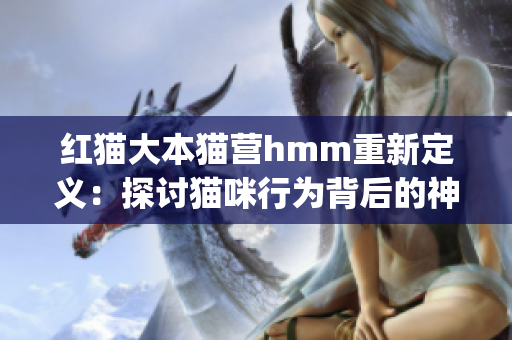 红猫大本猫营hmm重新定义：探讨猫咪行为背后的神秘黑匣子(1)