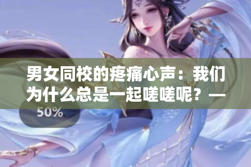 男女同校的疼痛心声：我们为什么总是一起嗟嗟呢？——一个校园文化探究