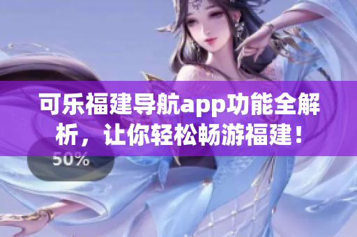 可乐福建导航app功能全解析，让你轻松畅游福建！