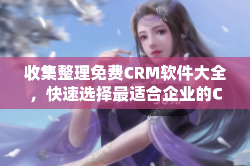 收集整理免费CRM软件大全，快速选择最适合企业的CRM系统