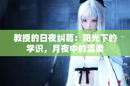 教授的日夜纠葛：阳光下的学识，月夜中的温柔