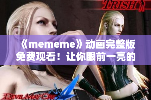 《mememe》动画完整版免费观看！让你眼前一亮的音乐和画面！