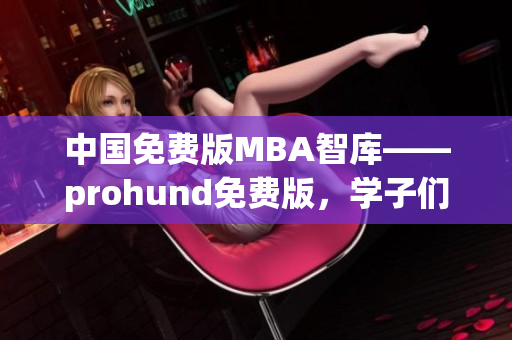 中国免费版MBA智库——prohund免费版，学子们的MBA求知乐园(1)