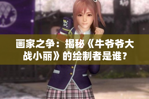 画家之争：揭秘《牛爷爷大战小丽》的绘制者是谁？