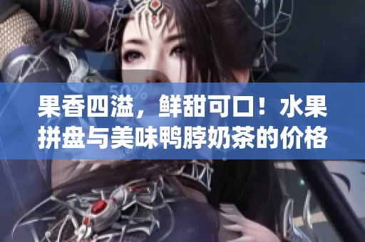 果香四溢，鲜甜可口！水果拼盘与美味鸭脖奶茶的价格推荐，请取用!(1)