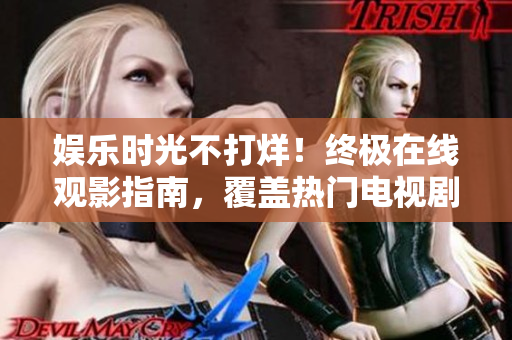 娱乐时光不打烊！终极在线观影指南，覆盖热门电视剧，小小影院陪你畅游电视剧海洋