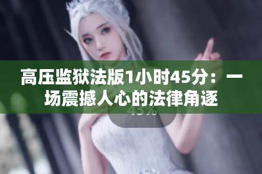 高压监狱法版1小时45分：一场震撼人心的法律角逐