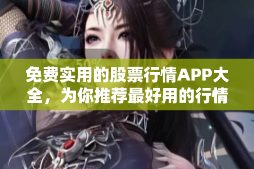 免费实用的股票行情APP大全，为你推荐最好用的行情软件