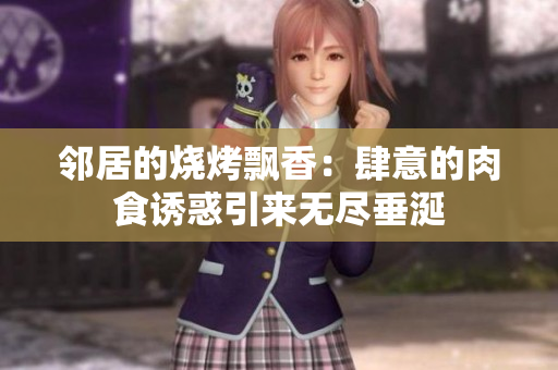 邻居的烧烤飘香：肆意的肉食诱惑引来无尽垂涎