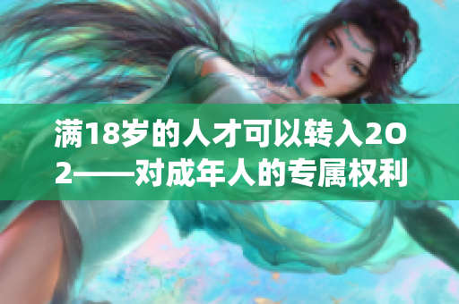 满18岁的人才可以转入2O2——对成年人的专属权利和责任(1)