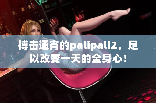 搏击通宵的palipali2，足以改变一天的全身心！