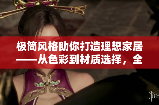 极简风格助你打造理想家居——从色彩到材质选择，全指南