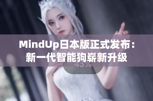 MindUp日本版正式发布：新一代智能狗崭新升级