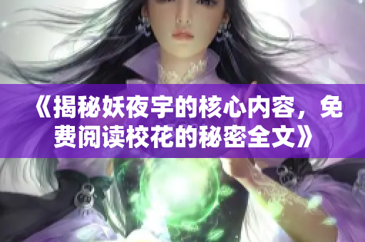 《揭秘妖夜宇的核心内容，免费阅读校花的秘密全文》