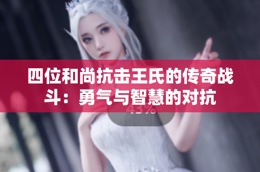 四位和尚抗击王氏的传奇战斗：勇气与智慧的对抗
