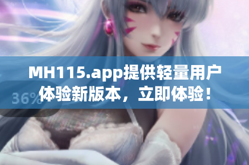 MH115.app提供轻量用户体验新版本，立即体验！