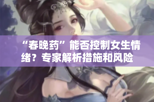 “春晚药”能否控制女生情绪？专家解析措施和风险