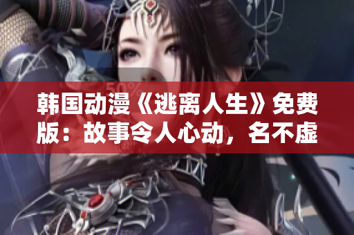 韩国动漫《逃离人生》免费版：故事令人心动，名不虚传！