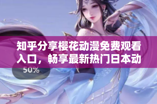 知乎分享樱花动漫免费观看入口，畅享最新热门日本动画的登录方式
