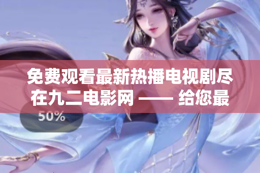 免费观看最新热播电视剧尽在九二电影网 —— 给您最舒适的观剧体验！