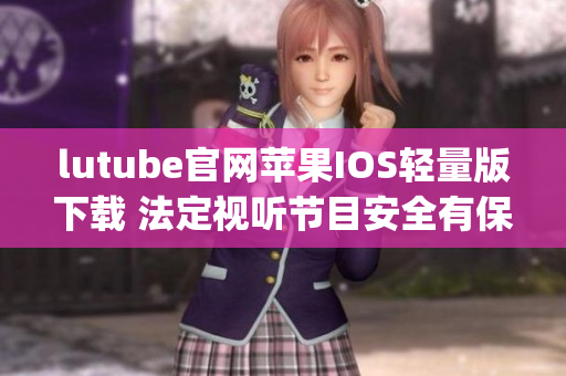 lutube官网苹果IOS轻量版下载 法定视听节目安全有保障(1)