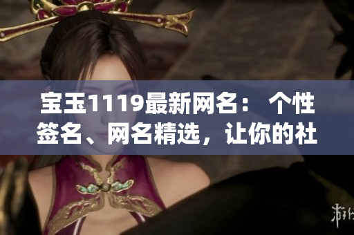 宝玉1119最新网名： 个性签名、网名精选，让你的社交更有趣(1)