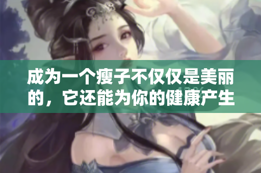 成为一个瘦子不仅仅是美丽的，它还能为你的健康产生积极影响
