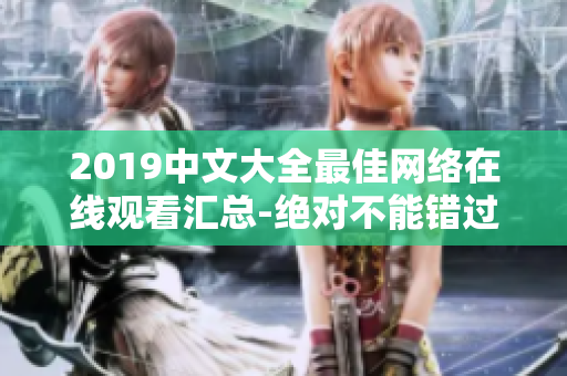 2019中文大全最佳网络在线观看汇总-绝对不能错过的中文影视资源