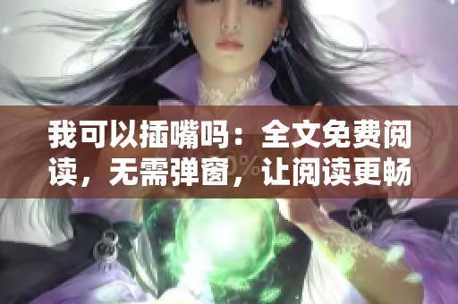 我可以插嘴吗：全文免费阅读，无需弹窗，让阅读更畅快