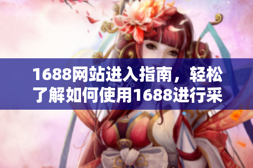 1688网站进入指南，轻松了解如何使用1688进行采购！