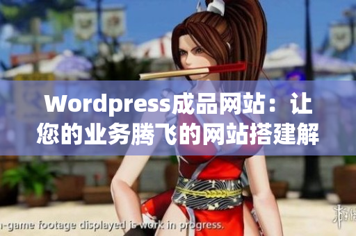 Wordpress成品网站：让您的业务腾飞的网站搭建解决方案