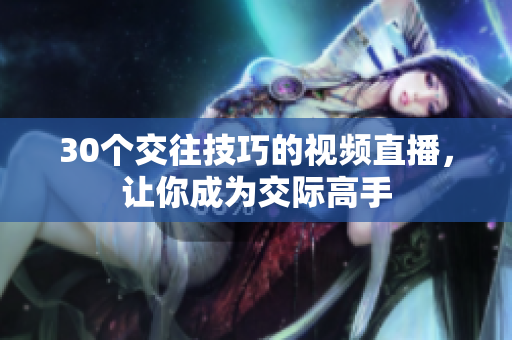 30个交往技巧的视频直播，让你成为交际高手