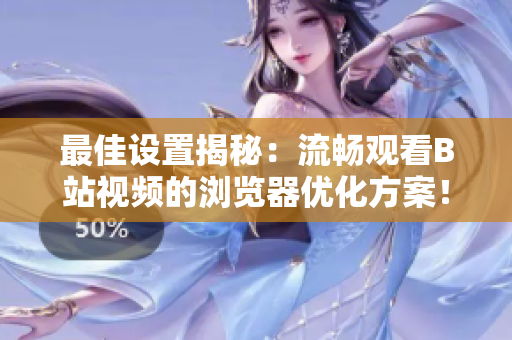 最佳设置揭秘：流畅观看B站视频的浏览器优化方案！