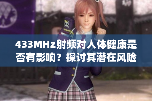 433MHz射频对人体健康是否有影响？探讨其潜在风险及安全建议(1)