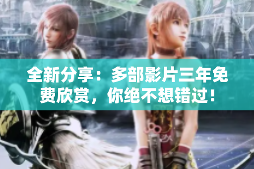 全新分享：多部影片三年免费欣赏，你绝不想错过！