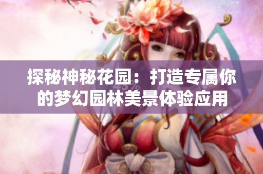 探秘神秘花园：打造专属你的梦幻园林美景体验应用