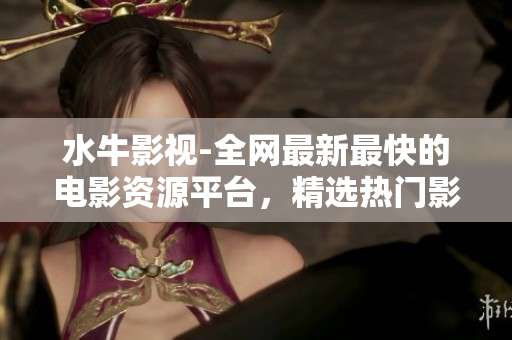 水牛影视-全网最新最快的电影资源平台，精选热门影视剧免费观看