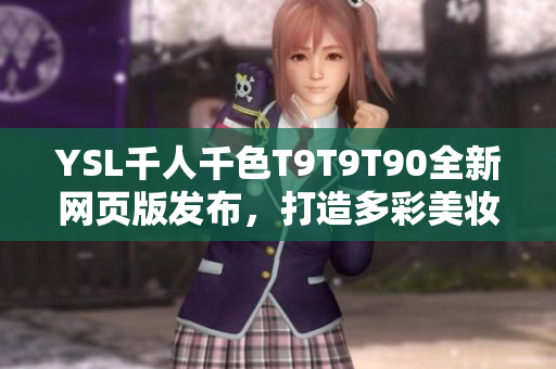 YSL千人千色T9T9T90全新网页版发布，打造多彩美妆世界