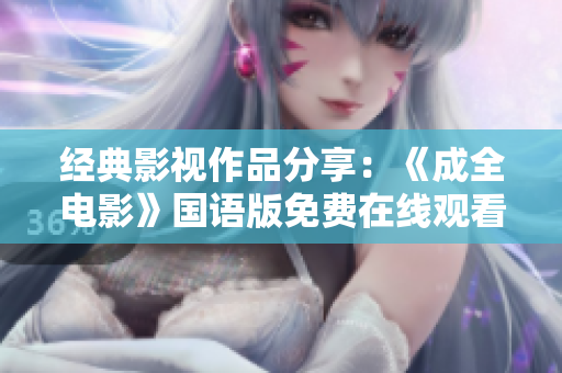 经典影视作品分享：《成全电影》国语版免费在线观看大全