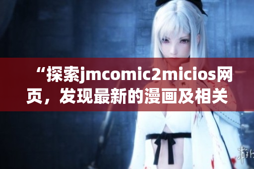“探索jmcomic2micios网页，发现最新的漫画及相关内容”(1)