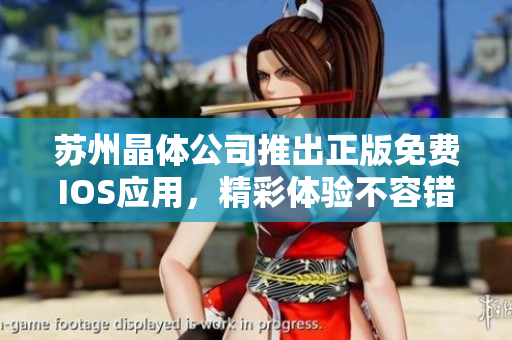 苏州晶体公司推出正版免费IOS应用，精彩体验不容错过