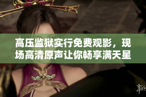 高压监狱实行免费观影，现场高清原声让你畅享满天星！